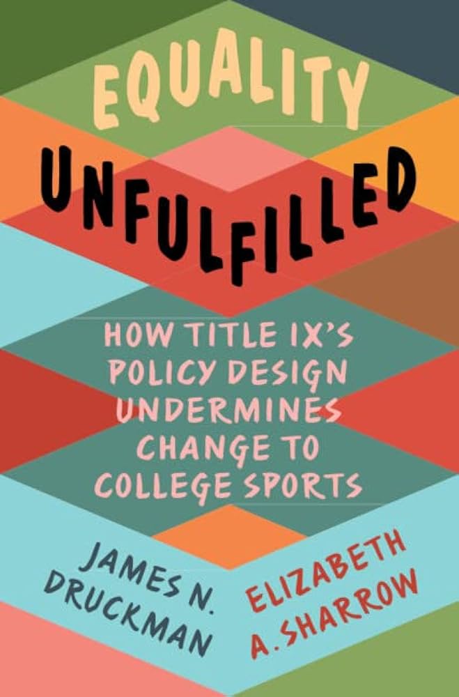 A book cover reading "EQUALITY UNFULFILLED: HOW TITLE IX'S POLICY DESIGN UNDERMINES CHANGE TO COLLEGE SPORTS. JAMES N. DRUCKMAN, ELIZABETH A. SHARROW" over a background of colorful intersecting "X"s.